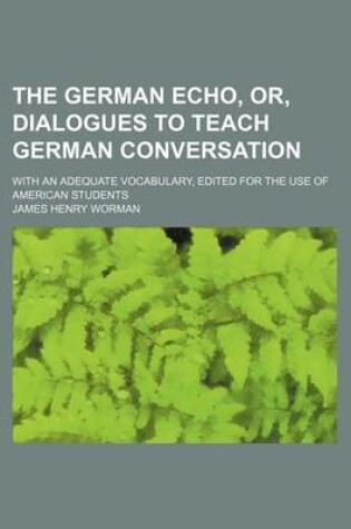 Cover of The German Echo, Or, Dialogues to Teach German Conversation; With an Adequate Vocabulary, Edited for the Use of American Students