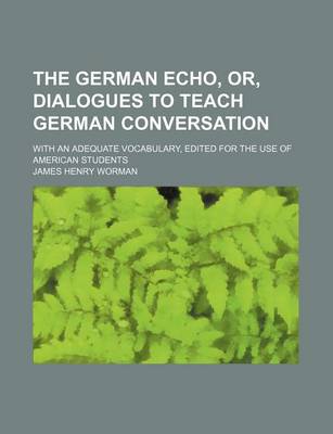 Book cover for The German Echo, Or, Dialogues to Teach German Conversation; With an Adequate Vocabulary, Edited for the Use of American Students