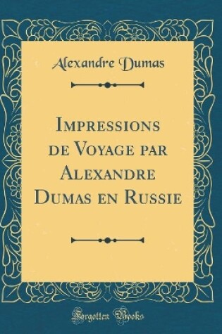 Cover of Impressions de Voyage Par Alexandre Dumas En Russie (Classic Reprint)