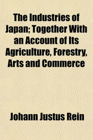 Cover of The Industries of Japan; Together with an Account of Its Agriculture, Forestry, Arts and Commerce