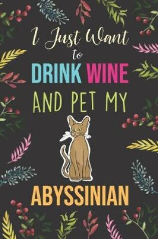 Cover of I Just Want To Drink Wine And Pet My Abyssinian