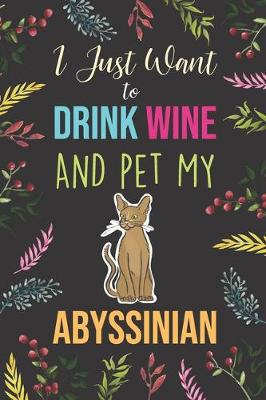 Book cover for I Just Want To Drink Wine And Pet My Abyssinian