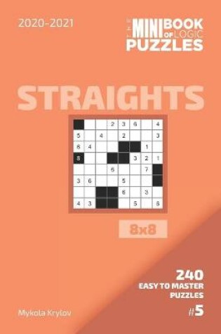 Cover of The Mini Book Of Logic Puzzles 2020-2021. Straights 8x8 - 240 Easy To Master Puzzles. #5