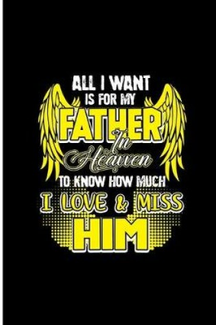 Cover of All I Want is for My Father in Heaven To Know How Much I Love and Miss Him