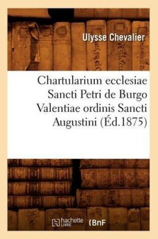 Cover of Chartularium Ecclesiae Sancti Petri de Burgo Valentiae Ordinis Sancti Augustini (Ed.1875)