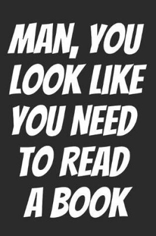 Cover of Man, You Look Like You Need To Read A Book