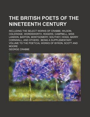 Book cover for The British Poets of the Nineteenth Century; Including the Select Works of Crabbe, Wilson, Coleridge, Wordsworth, Rogers, Campbell, Miss Landon, Barton, Montgomery, Southey, Hogg, Barry Cornwall, and Others Being a Supplementary Volume