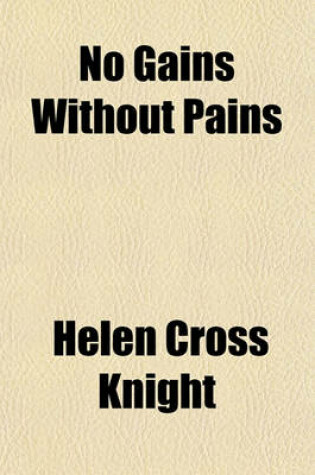 Cover of No Gains Without Pains; A True Life for the Boys