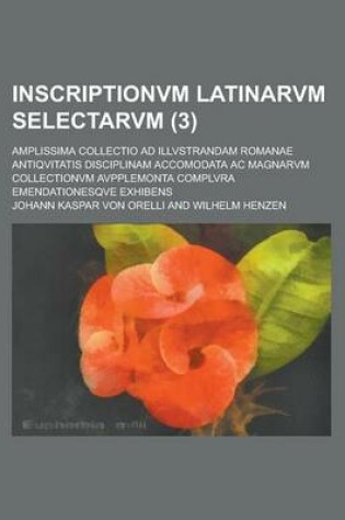 Cover of Inscriptionvm Latinarvm Selectarvm; Amplissima Collectio Ad Illvstrandam Romanae Antiqvitatis Disciplinam Accomodata AC Magnarvm Collectionvm Avpplemonta Complvra Emendationesqve Exhibens (3)