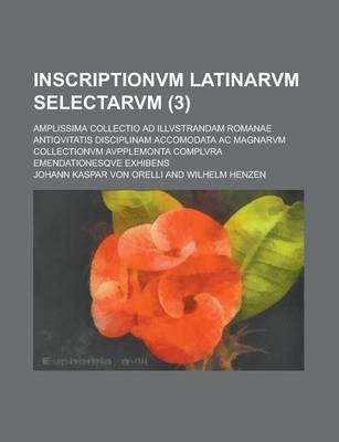 Book cover for Inscriptionvm Latinarvm Selectarvm; Amplissima Collectio Ad Illvstrandam Romanae Antiqvitatis Disciplinam Accomodata AC Magnarvm Collectionvm Avpplemonta Complvra Emendationesqve Exhibens (3)