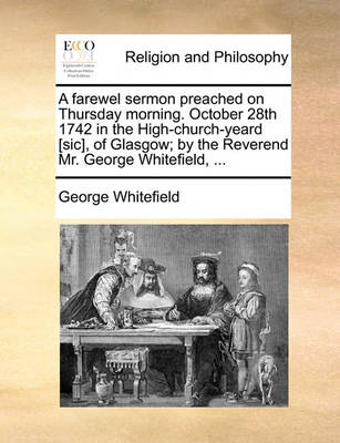 Book cover for A Farewel Sermon Preached on Thursday Morning. October 28th 1742 in the High-Church-Yeard [sic], of Glasgow; By the Reverend Mr. George Whitefield, ...