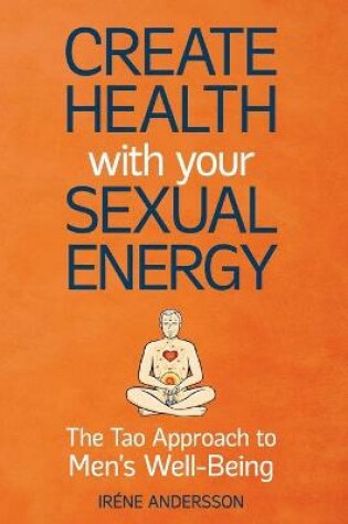 Cover of Create Health with Your Sexual Energy - The Tao Approach to Mens Well-Being