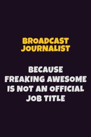 Cover of Broadcast Journalist Because Freaking Awesome is not An Official Job Title