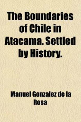 Cover of The Boundaries of Chile in Atacama; Settled by History