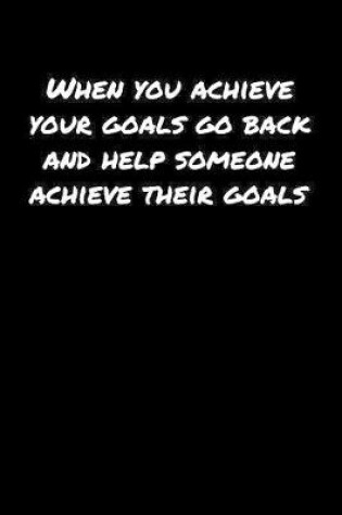 Cover of When You Achieve Your Goals Go Back and Help Someone Achieve Their Goals