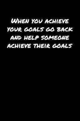 Book cover for When You Achieve Your Goals Go Back and Help Someone Achieve Their Goals