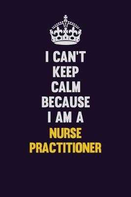 Book cover for I can't Keep Calm Because I Am A Nurse Practitioner