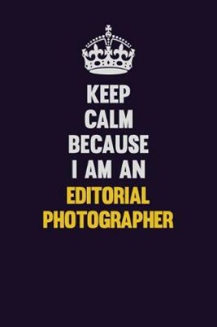 Cover of Keep Calm Because I Am An Editorial Photographer