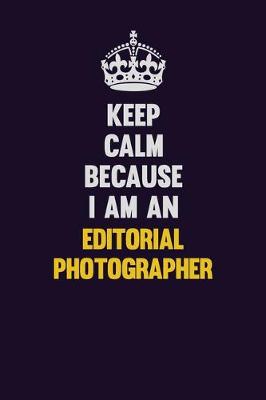 Book cover for Keep Calm Because I Am An Editorial Photographer