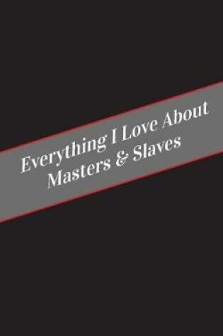 Cover of Everything I Love About Masters & Slaves
