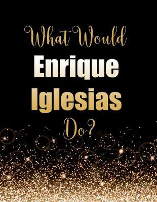 Book cover for What Would Enrique Iglesias Do?