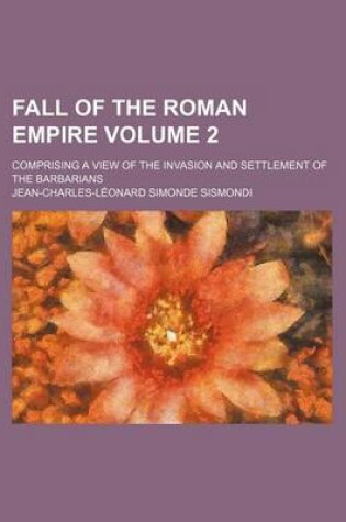 Cover of Fall of the Roman Empire Volume 2; Comprising a View of the Invasion and Settlement of the Barbarians