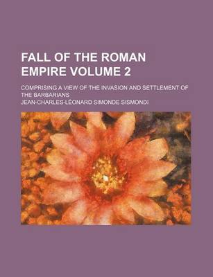 Book cover for Fall of the Roman Empire Volume 2; Comprising a View of the Invasion and Settlement of the Barbarians