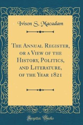 Cover of The Annual Register, or a View of the History, Politics, and Literature, of the Year 1821 (Classic Reprint)