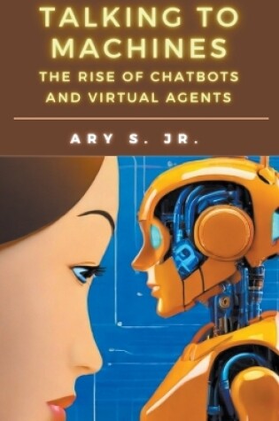 Cover of Talking to Machines The Rise of Chatbots and Virtual Agents