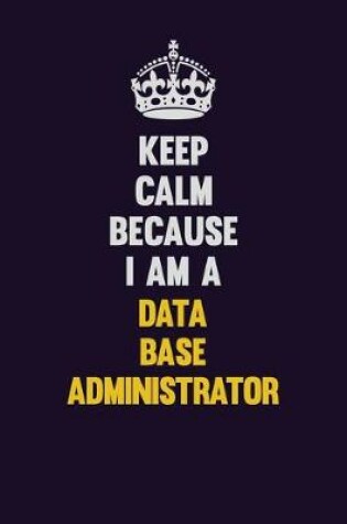 Cover of Keep Calm Because I Am A Data Base Administrator