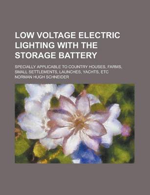 Book cover for Low Voltage Electric Lighting with the Storage Battery; Specially Applicable to Country Houses, Farms, Small Settlements, Launches, Yachts, Etc