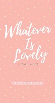 Book cover for 2020/2021 2 Year Pocket Planner: Whatever is Lovely