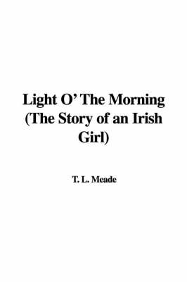 Book cover for Light O' the Morning (the Story of an Irish Girl)