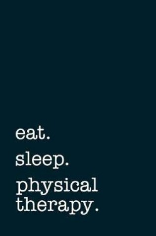 Cover of eat. sleep. physical therapy. - Lined Notebook