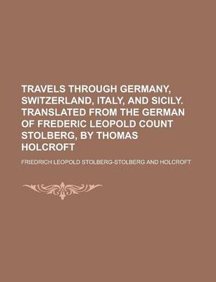 Book cover for Travels Through Germany, Switzerland, Italy, and Sicily. Translated from the German of Frederic Leopold Count Stolberg, by Thomas Holcroft