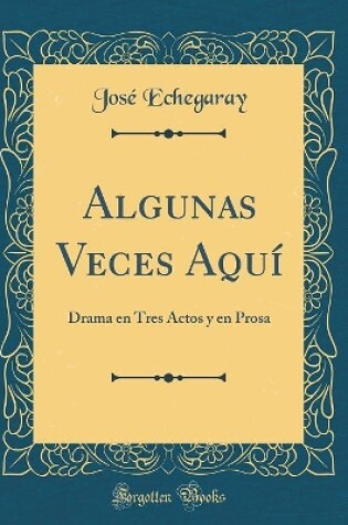 Cover of Algunas Veces Aquí: Drama en Tres Actos y en Prosa (Classic Reprint)