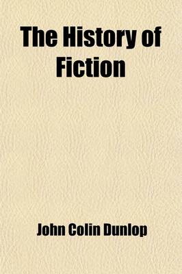 Book cover for The History of Fiction (Volume 1); Being a Critical Account of the Most Celebrated Prose Works of Fiction, from the Earliest Greek Romances to the Novels of the Present Age