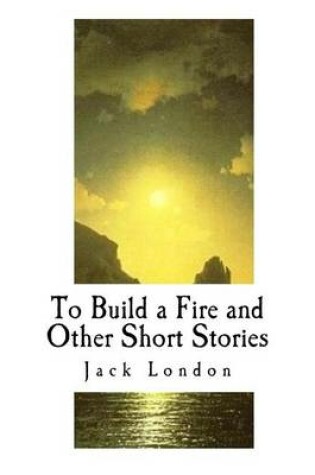 Cover of To Build a Fire and Other Short Stories