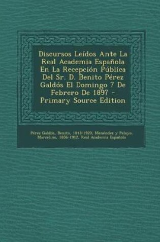 Cover of Discursos Leidos Ante La Real Academia Espanola En La Recepcion Publica Del Sr. D. Benito Perez Galdos El Domingo 7 De Febrero De 1897