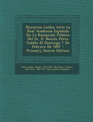 Book cover for Discursos Leidos Ante La Real Academia Espanola En La Recepcion Publica Del Sr. D. Benito Perez Galdos El Domingo 7 De Febrero De 1897