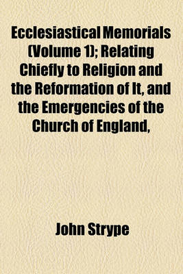 Book cover for Ecclesiastical Memorials (Volume 1); Relating Chiefly to Religion and the Reformation of It, and the Emergencies of the Church of England,
