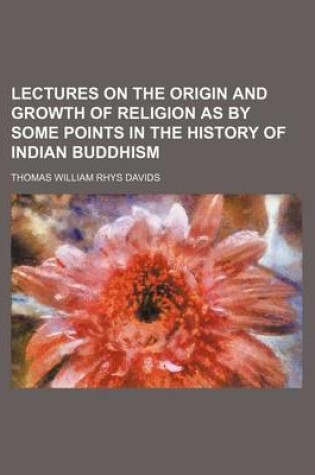 Cover of Lectures on the Origin and Growth of Religion as by Some Points in the History of Indian Buddhism