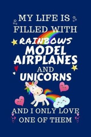 Cover of My Life Is Filled With Rainbows Model Airplanes And Unicorns And I Only Love One Of Them