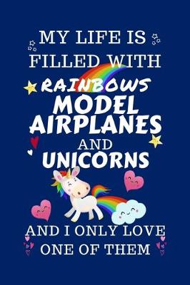 Book cover for My Life Is Filled With Rainbows Model Airplanes And Unicorns And I Only Love One Of Them