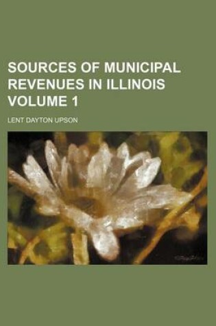 Cover of Sources of Municipal Revenues in Illinois Volume 1