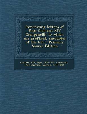 Book cover for Interesting Letters of Pope Clement XIV (Ganganelli) to Which Are Prefixed, Anecdotes of His Life - Primary Source Edition