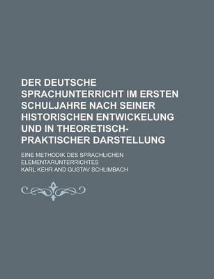 Book cover for Der Deutsche Sprachunterricht Im Ersten Schuljahre Nach Seiner Historischen Entwickelung Und in Theoretisch-Praktischer Darstellung; Eine Methodik Des