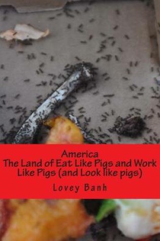 Cover of America the Land of Eat Like Pigs and Work Like Pigs (and Look Like Pigs)