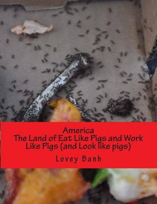 Book cover for America the Land of Eat Like Pigs and Work Like Pigs (and Look Like Pigs)