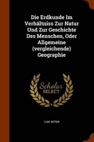 Cover of Die Erdkunde Im Verhaltniss Zur Natur Und Zur Geschichte Des Menschen, Oder Allgemeine (Vergleichende) Geographie